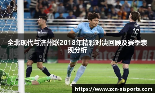 全北现代与济州联2018年精彩对决回顾及赛季表现分析
