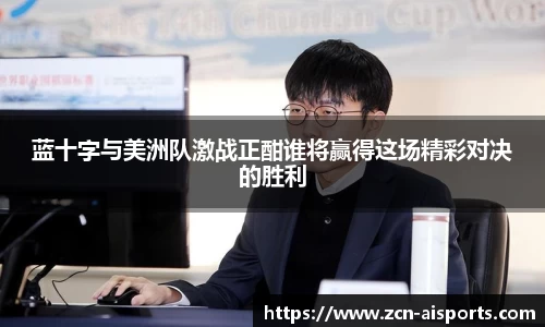 蓝十字与美洲队激战正酣谁将赢得这场精彩对决的胜利